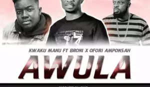 Kwaku Manu - Awula (Ft. Ofori Amponsah & Broni)